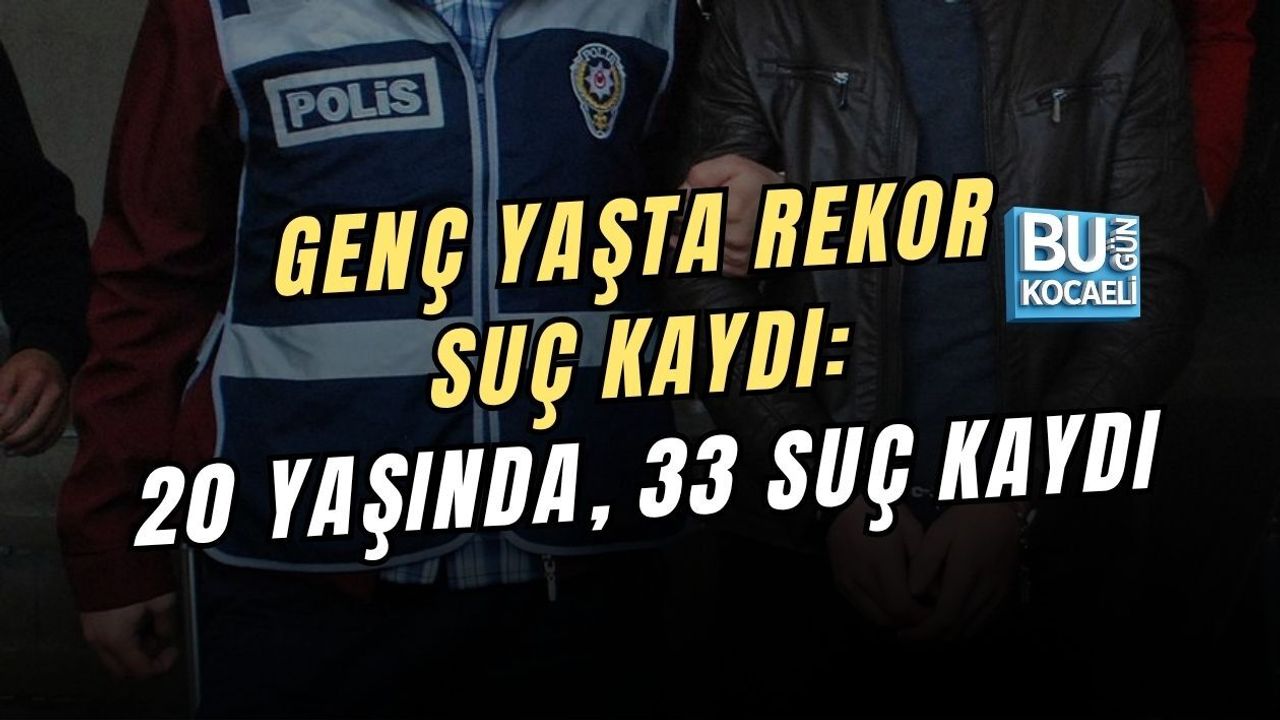 GENÇ YAŞTA REKOR SUÇ KAYDI: 20 YAŞINDA, 33 SUÇ KAYDI