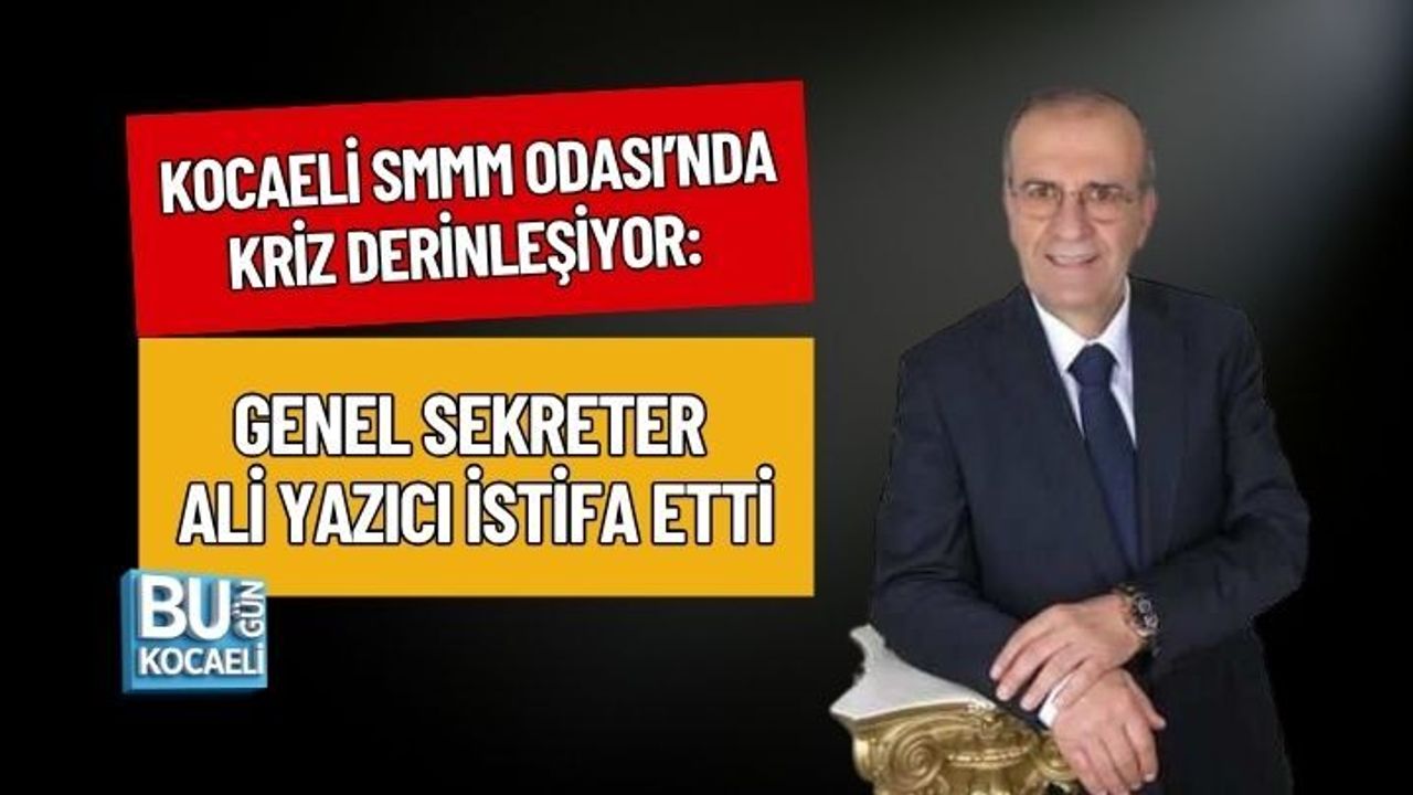 KOCAELİ SMMM ODASI’NDA KRİZ DERİNLEŞİYOR: GENEL SEKRETER ALİ YAZICI İSTİFA ETTİ