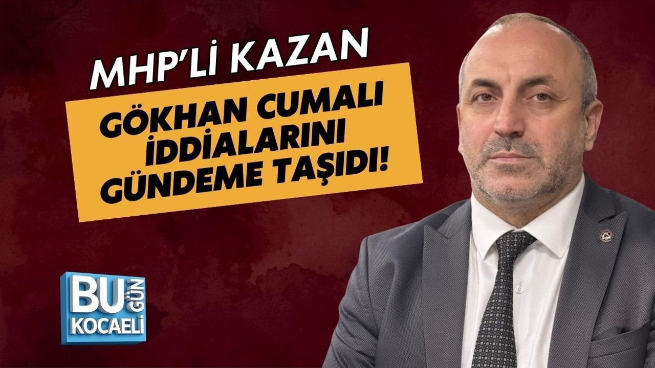 MHP’Lİ KAZAN GÖKHAN CUMALI İDDİALARINI GÜNDEME TAŞIDI!