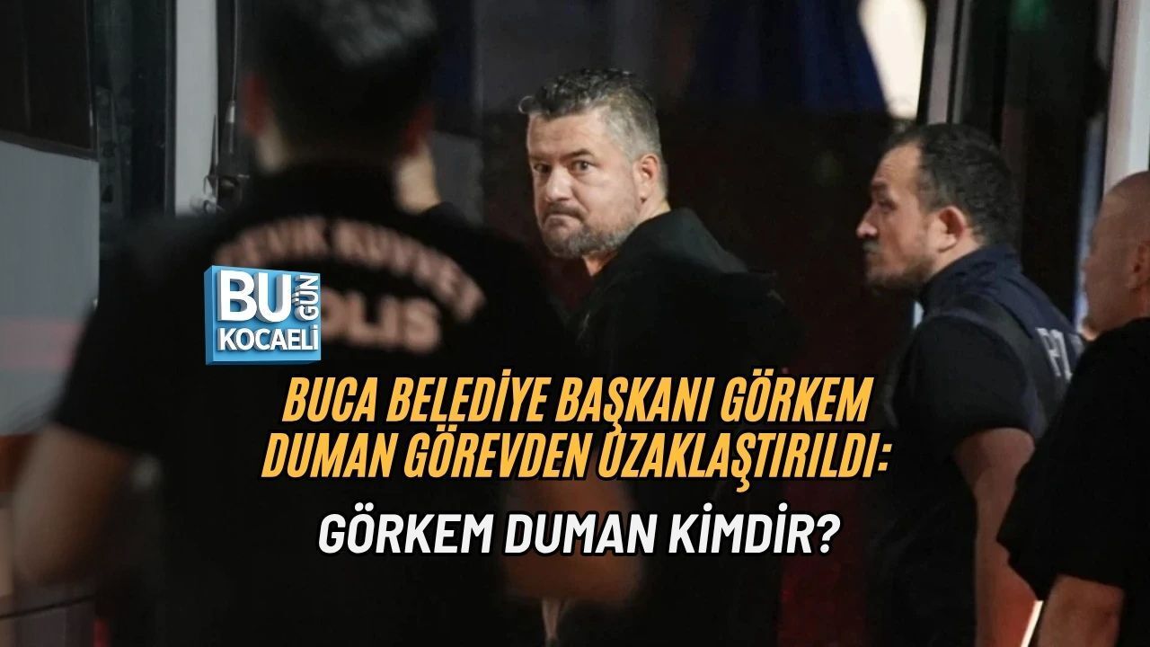 BUCA BELEDİYE BAŞKANI GÖRKEM DUMAN GÖREVDEN UZAKLAŞTIRILDI: GÖRKEM DUMAN KİMDİR?