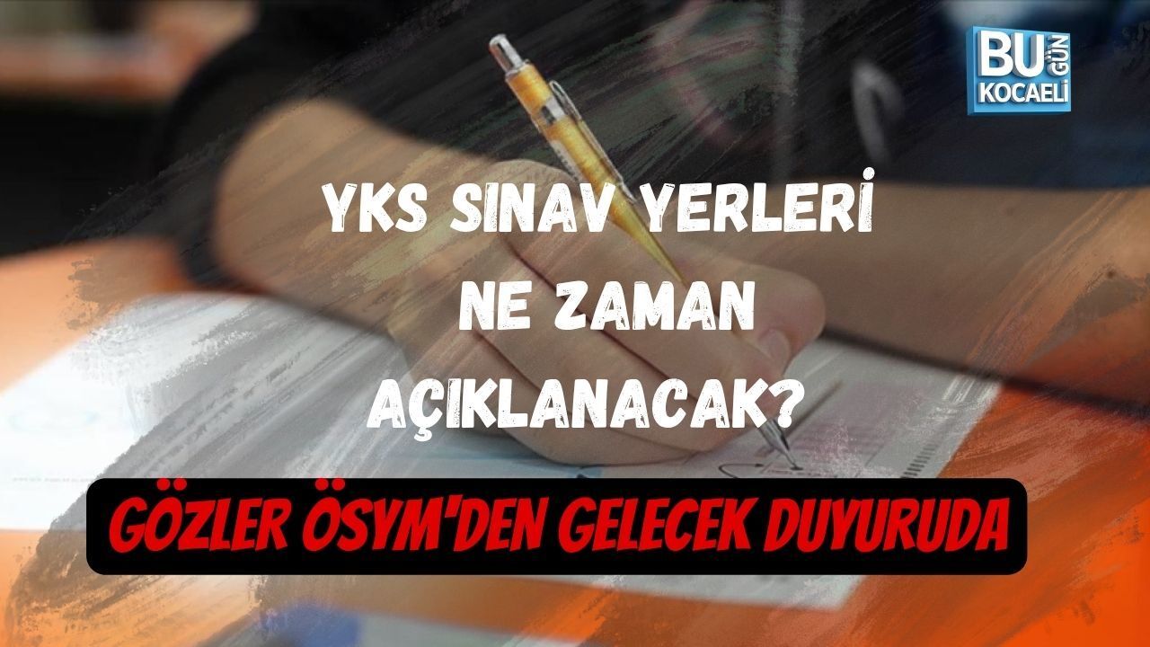 YKS SINAV YERLERİ NE ZAMAN AÇIKLANACAK? GÖZLER ÖSYM'DEN GELECEK DUYURUDA