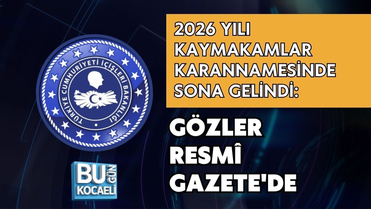 2026 YILI KAYMAKAMLAR KARANNAMESİNDE SONA GELİNDİ: GÖZLER RESMÎ GAZETE'DE