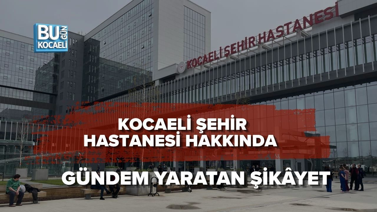 KOCAELİ ŞEHİR HASTANESİ HAKKINDA GÜNDEM YARATAN ŞİKÂYET