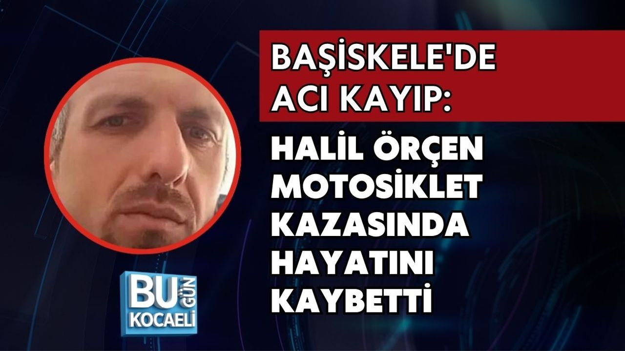 BAŞİSKELE'DE ACI KAYIP: HALİL ÖRÇEN MOTOSİKLET KAZASINDA HAYATINI KAYBETTİ