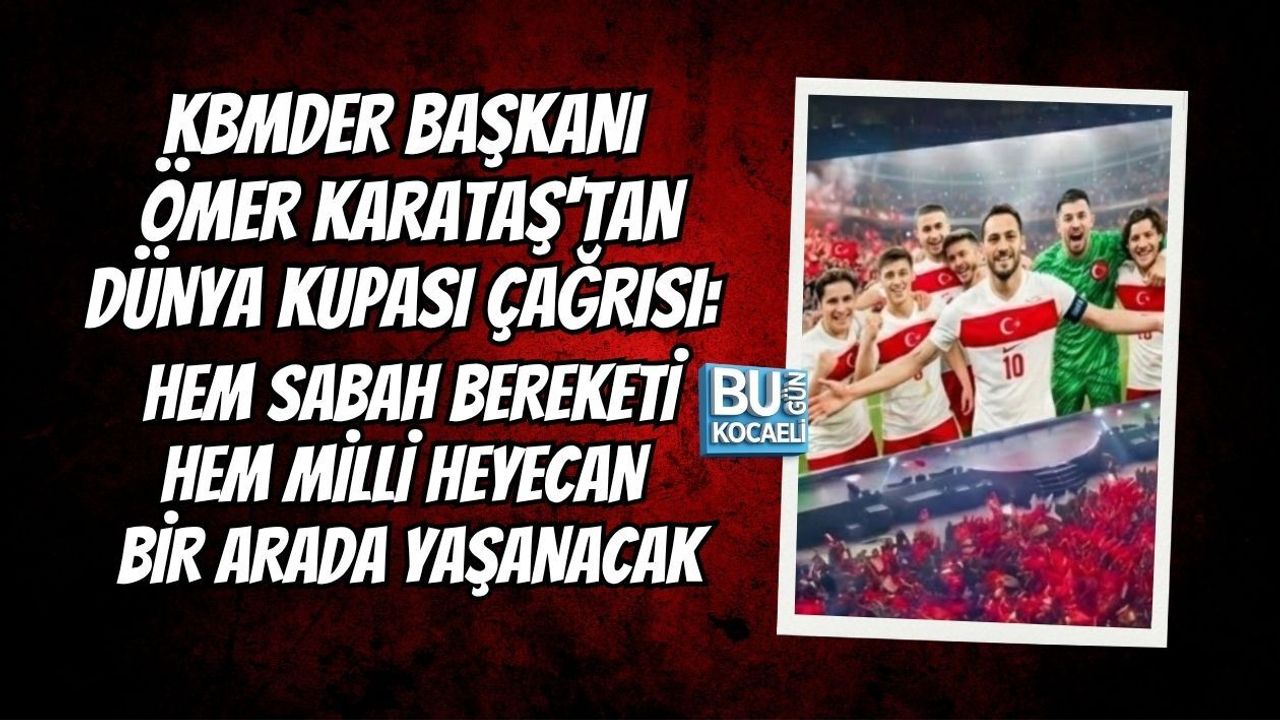 KBMDER BAŞKANI ÖMER KARATAŞ'TAN DÜNYA KUPASI ÇAĞRISI: HEM SABAH BEREKETİ HEM MİLLİ HEYECAN BİR ARADA YAŞANACAK