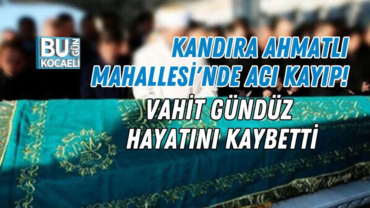 KANDIRA AHMATLI MAHALLESİ'NDE ACI KAYIP! VAHİT GÜNDÜZ HAYATINI KAYBETTİ