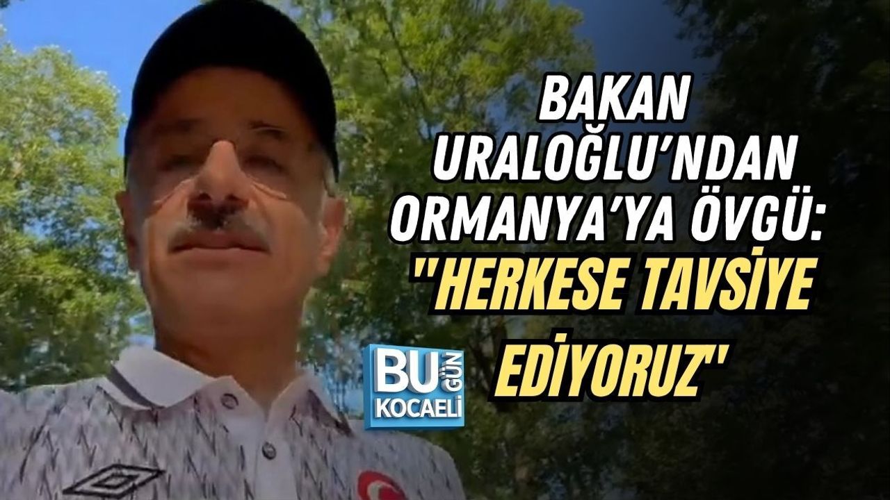 BAKAN URALOĞLU'NDAN ORMANYA'YA ÖVGÜ: "HERKESE TAVSİYE EDİYORUZ"