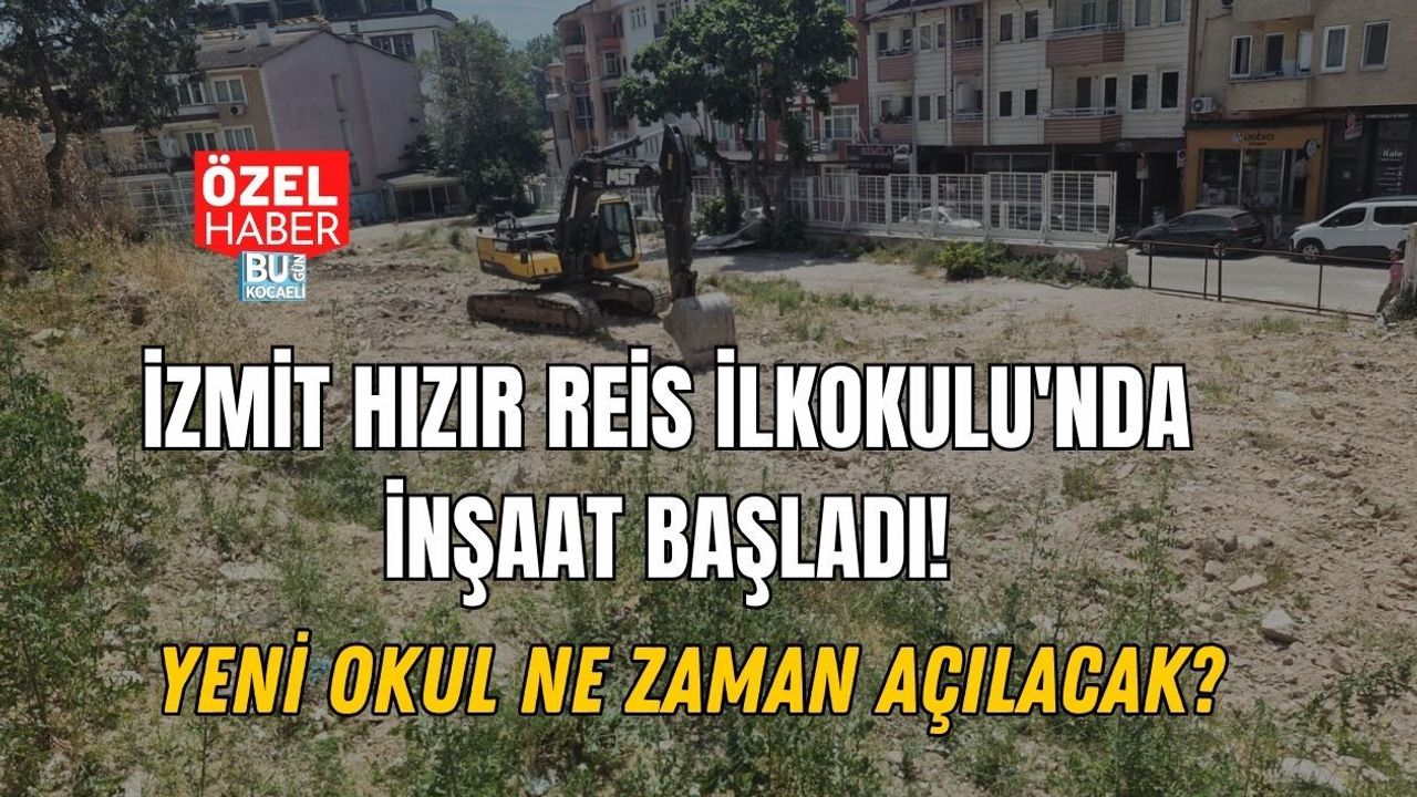 İZMİT HIZIR REİS İLKOKULU'NDA İNŞAAT BAŞLADI! YENİ OKUL NE ZAMAN AÇILACAK?