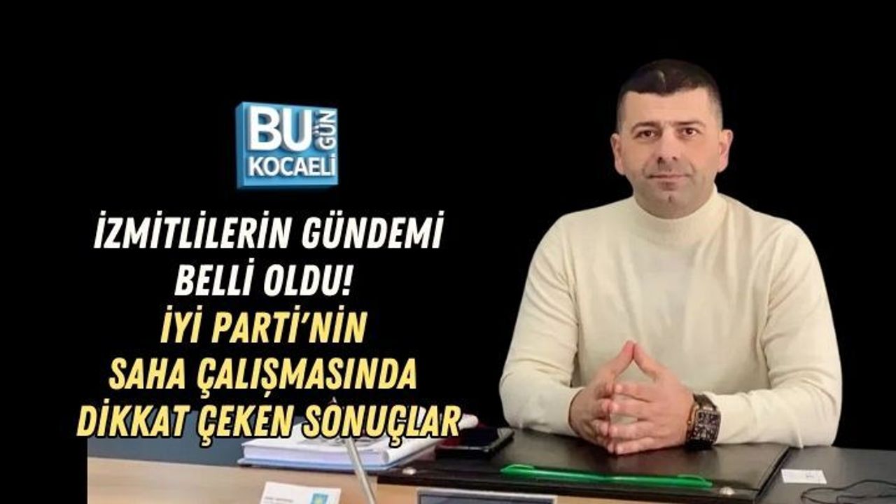 İZMİTLİLERİN GÜNDEMİ BELLİ OLDU! İYİ PARTİ'NİN SAHA ÇALIŞMASINDA DİKKAT ÇEKEN SONUÇLAR