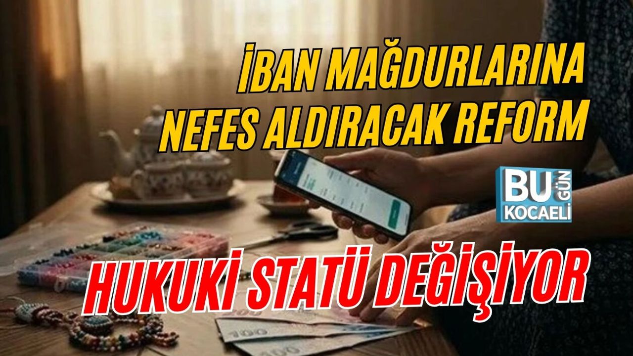 İBAN MAĞDURLARINA NEFES ALDIRACAK REFORM: HUKUKİ STATÜ DEĞİŞİYOR
