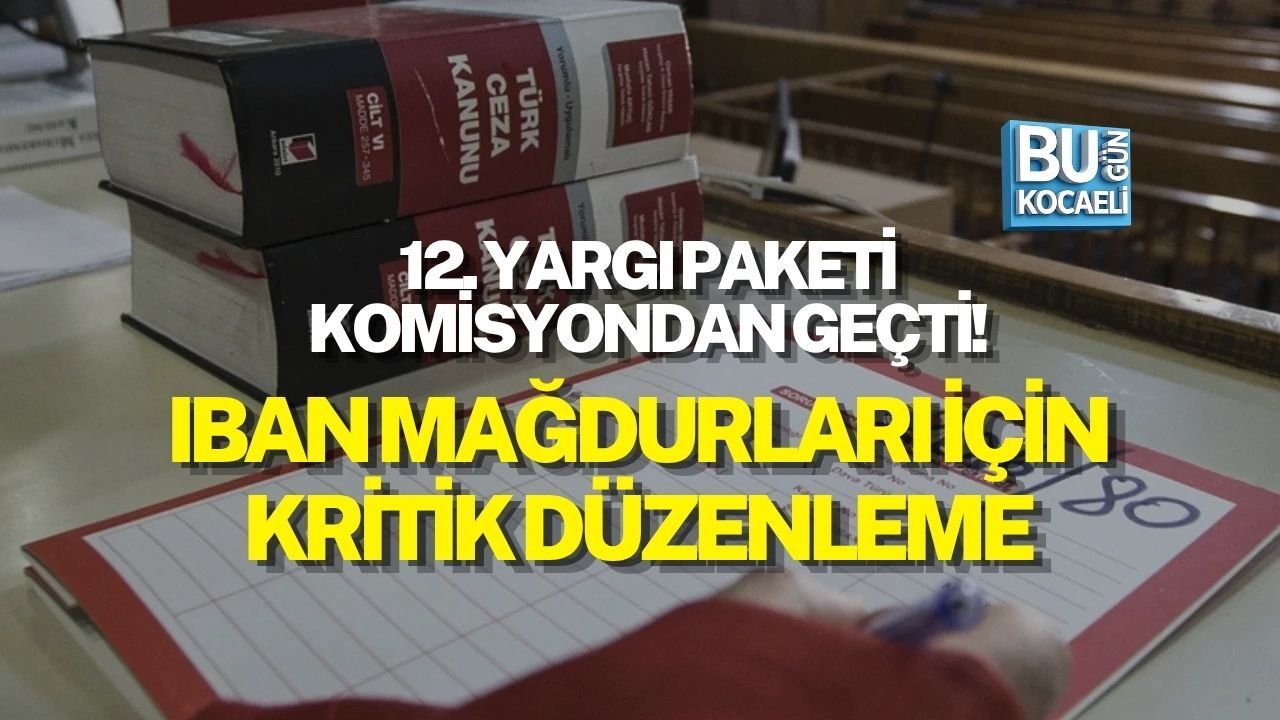 12. YARGI PAKETİ KOMİSYONDAN GEÇTİ! IBAN MAĞDURLARI İÇİN KRİTİK DÜZENLEME
