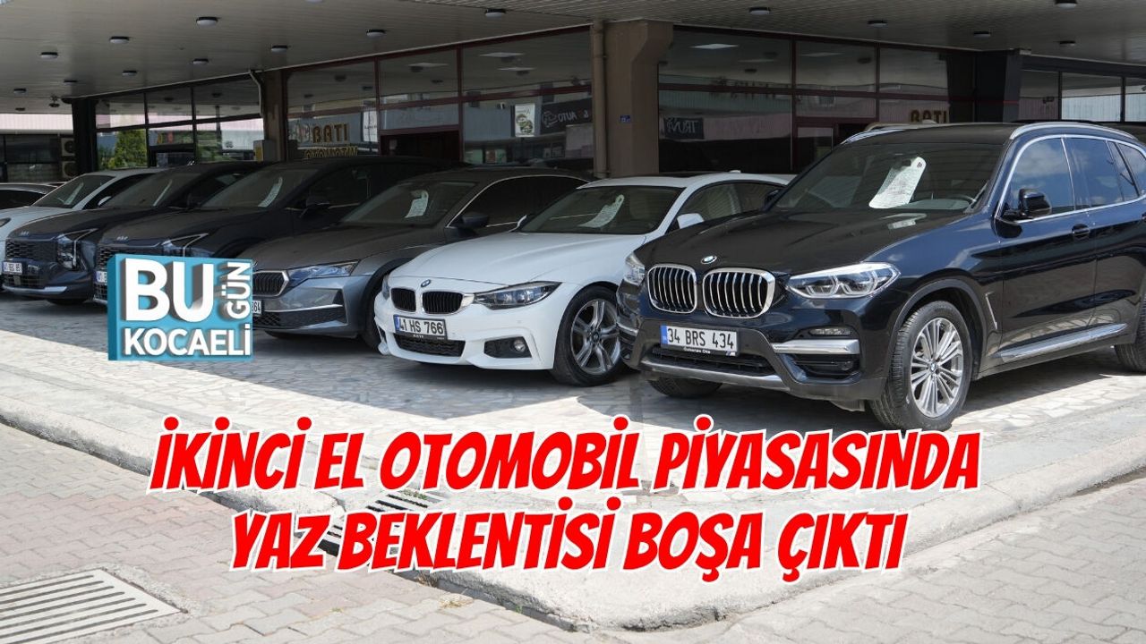 İKİNCİ EL OTOMOBİL PİYASASINDA YAZ BEKLENTİSİ BOŞA ÇIKTI