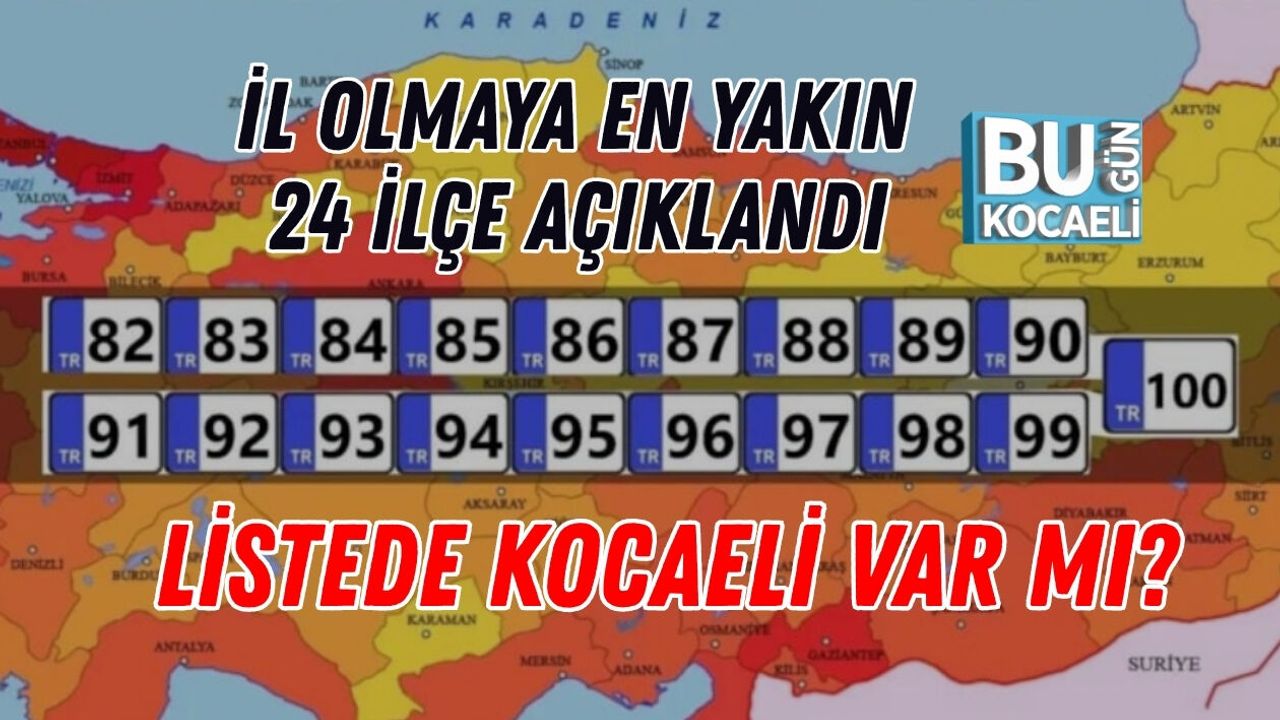 İL OLMAYA EN YAKIN 24 İLÇE AÇIKLANDI: LİSTEDE KOCAELİ VAR MI?