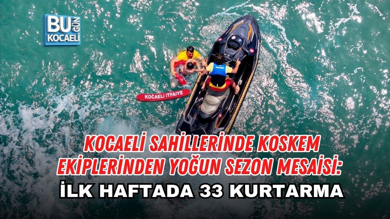 KOCAELİ SAHİLLERİNDE KOSKEM EKİPLERİNDEN YOĞUN SEZON MESAİSİ: İLK HAFTADA 33 KURTARMA