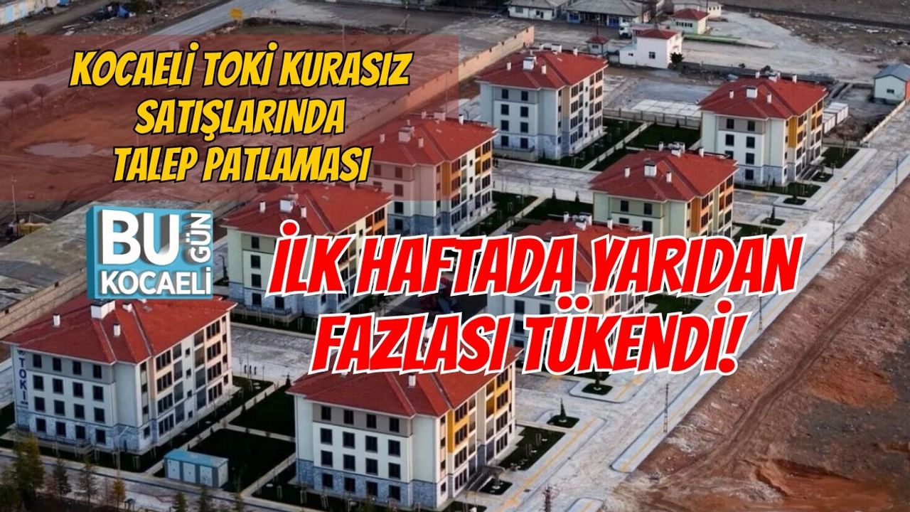 KOCAELİ TOKİ KURASIZ SATIŞLARINDA TALEP PATLAMASI: İLK HAFTADA YARIDAN FAZLASI TÜKENDİ!