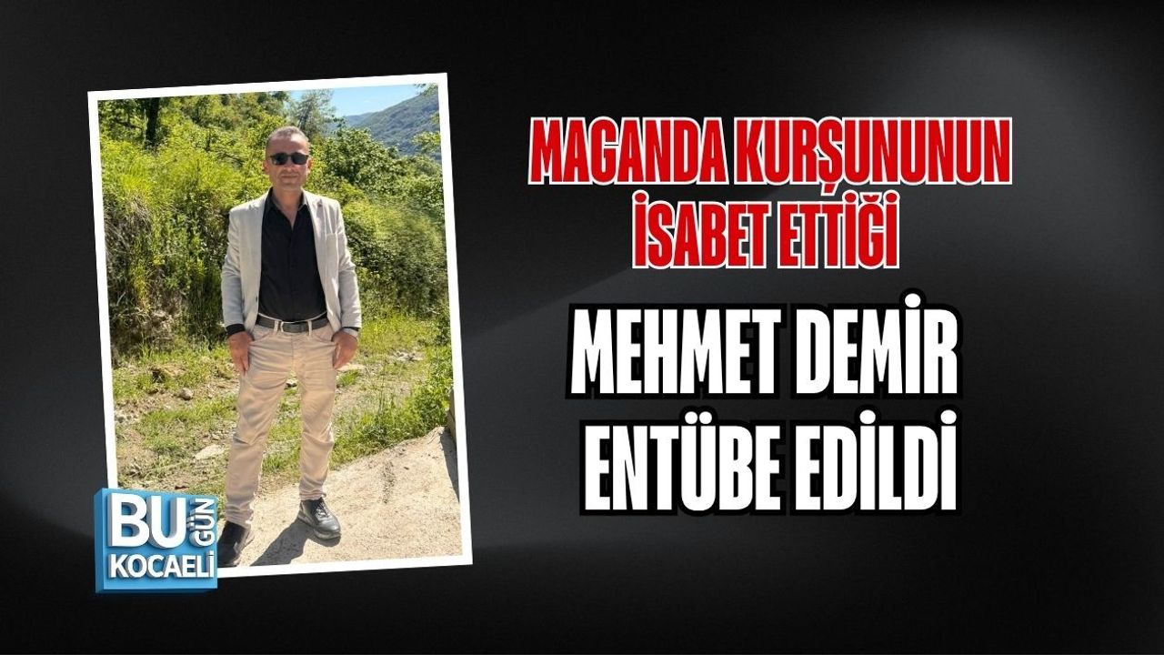 MAGANDA KURŞUNUNUN İSABET ETTİĞİ MEHMET DEMİR ENTÜBE EDİLDİ