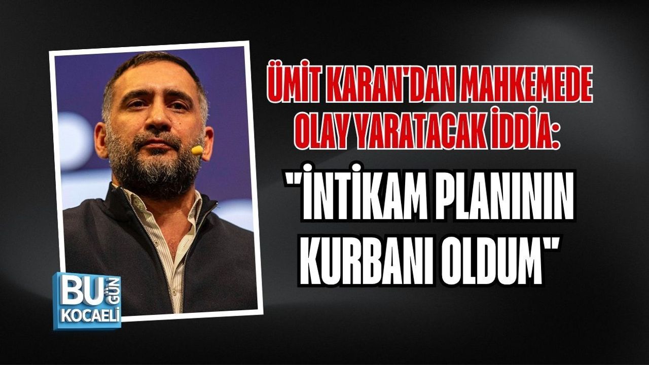 ÜMİT KARAN'DAN MAHKEMEDE OLAY YARATACAK İDDİA: "İNTİKAM PLANININ KURBANI OLDUM"