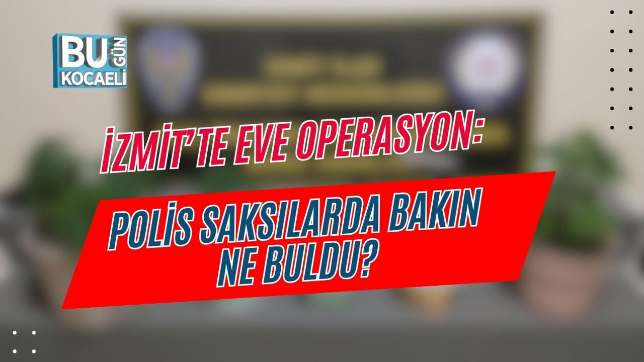İZMİT’TE EVE OPERASYON: POLİS SAKSILARDA BAKIN NE BULDU