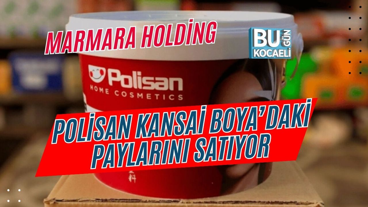 MARMARA HOLDİNG, POLİSAN KANSAİ BOYA’DAKİ PAYLARINI SATIYOR
