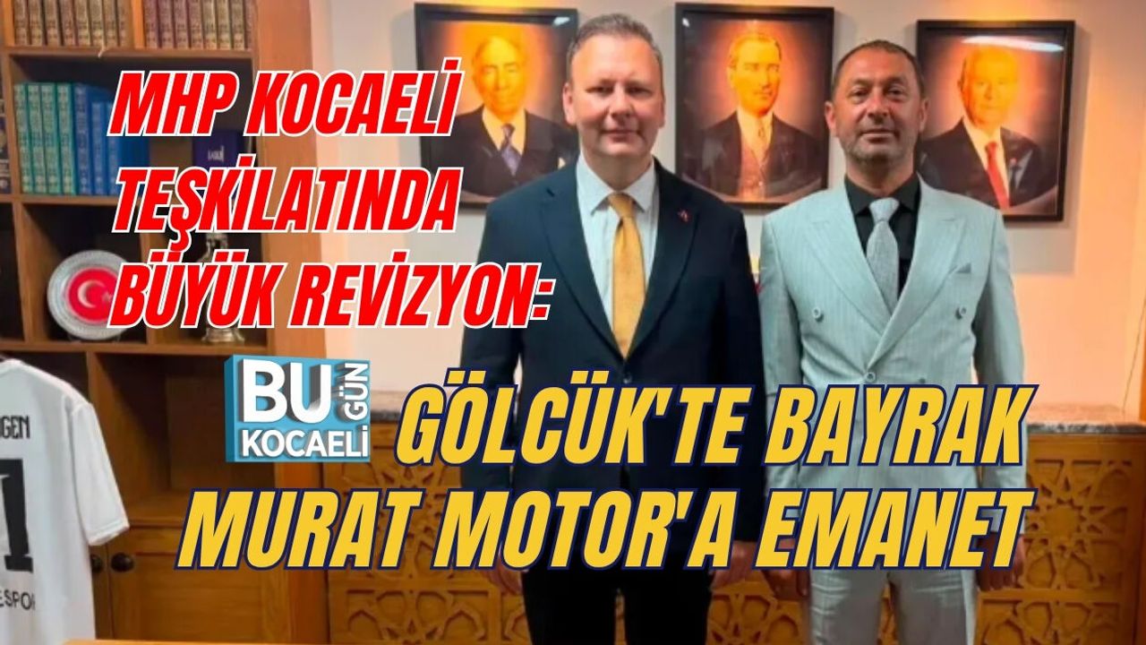 MHP KOCAELİ TEŞKİLATINDA BÜYÜK REVİZYON: GÖLCÜK'TE BAYRAK MURAT MOTOR'A EMANET