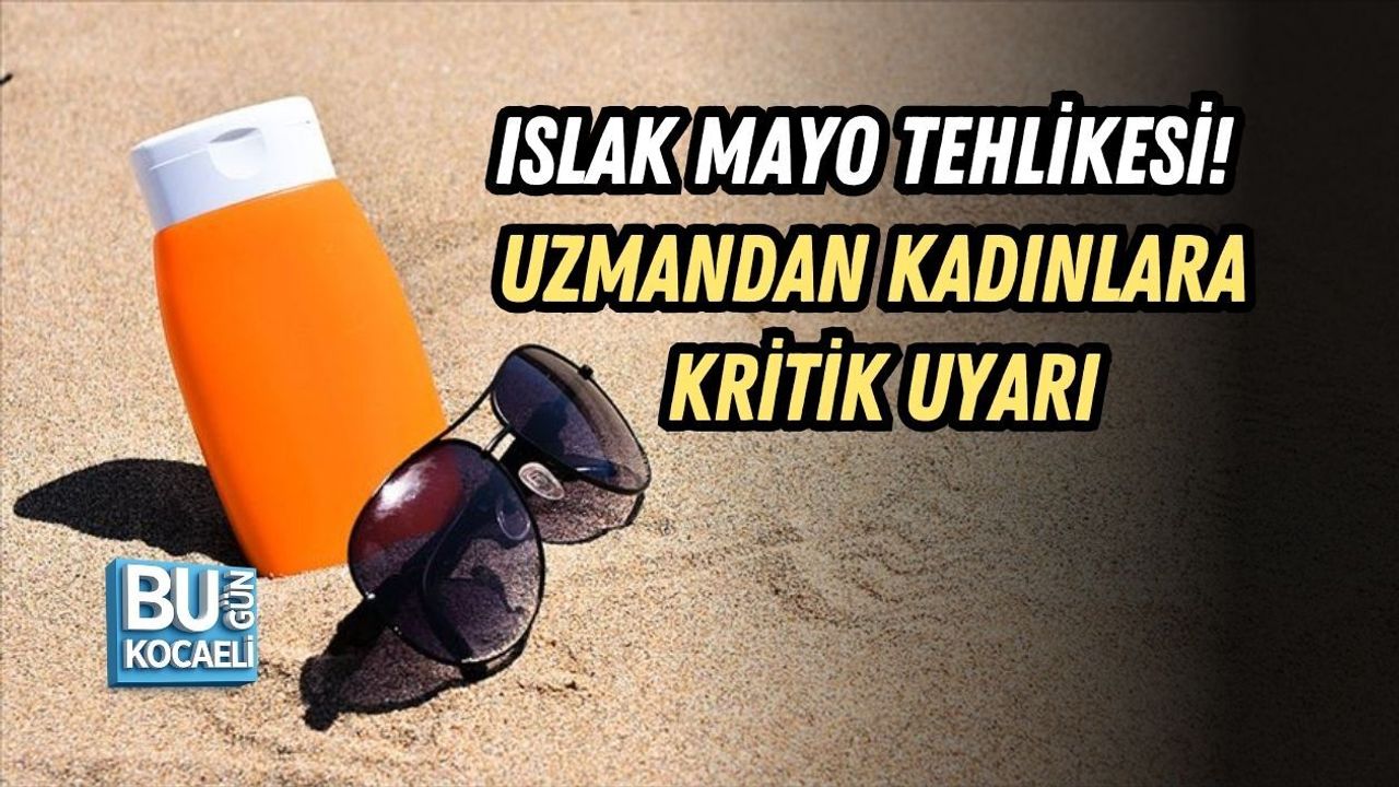 ISLAK MAYO TEHLİKESİ! UZMANDAN KADINLARA KRİTİK UYARI