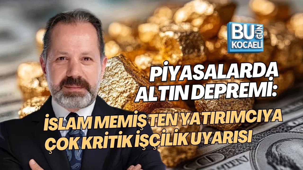 PİYASALARDA ALTIN DEPREMİ: İSLAM MEMİŞ'TEN YATIRIMCIYA ÇOK KRİTİK İŞÇİLİK UYARISI