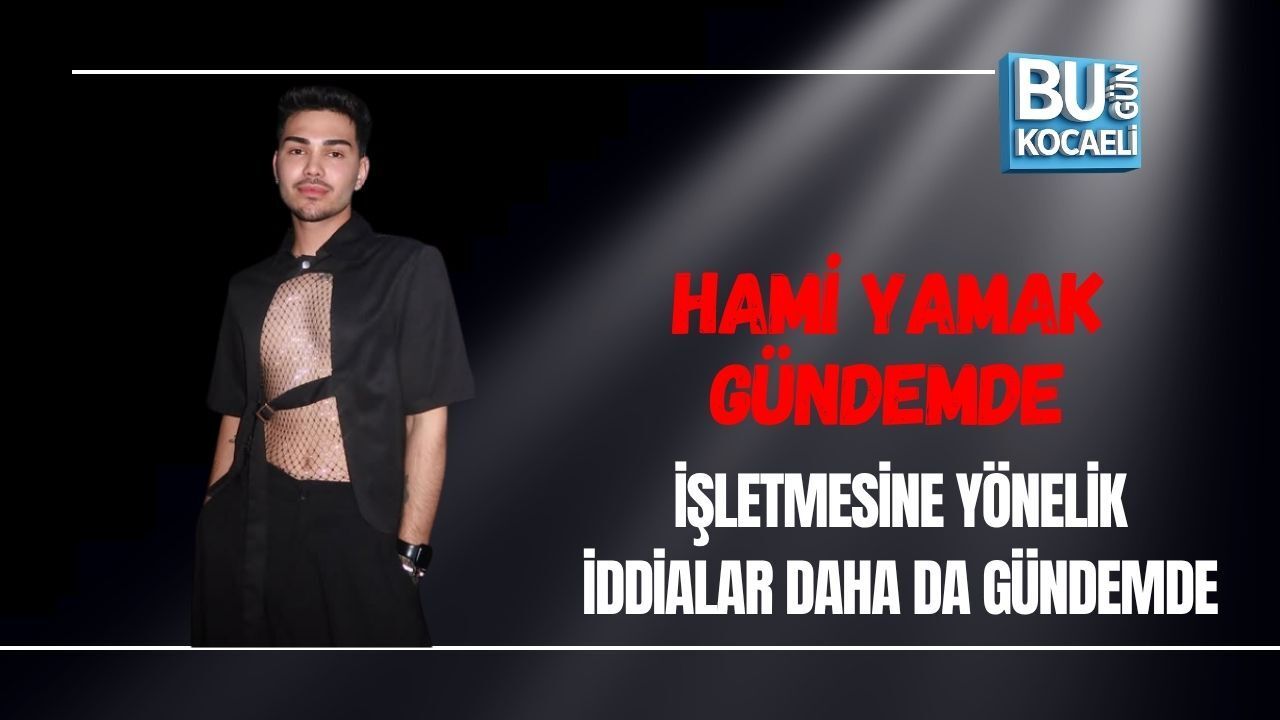 HAMİ YAMAK GÜNDEMDE, İŞLETMESİNE YÖNELİK İDDİALAR DAHA DA GÜNDEMDE
