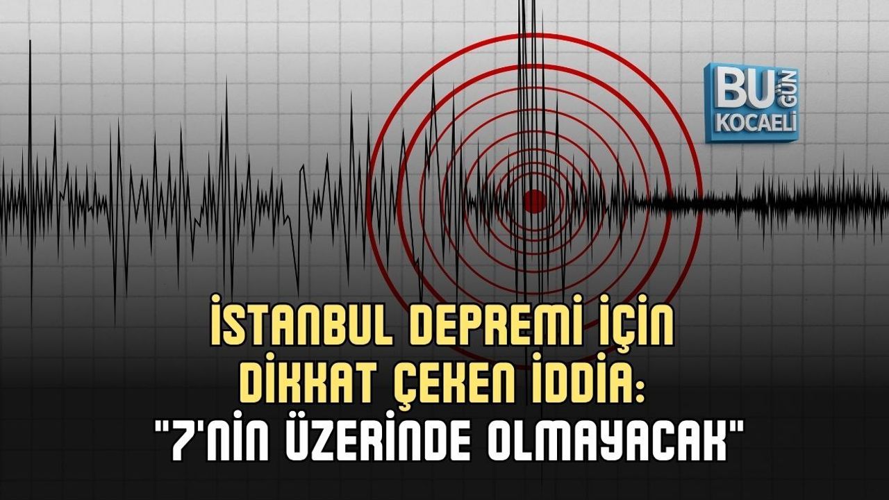 İSTANBUL DEPREMİ İÇİN DİKKAT ÇEKEN İDDİA: "7'NİN ÜZERİNDE OLMAYACAK"