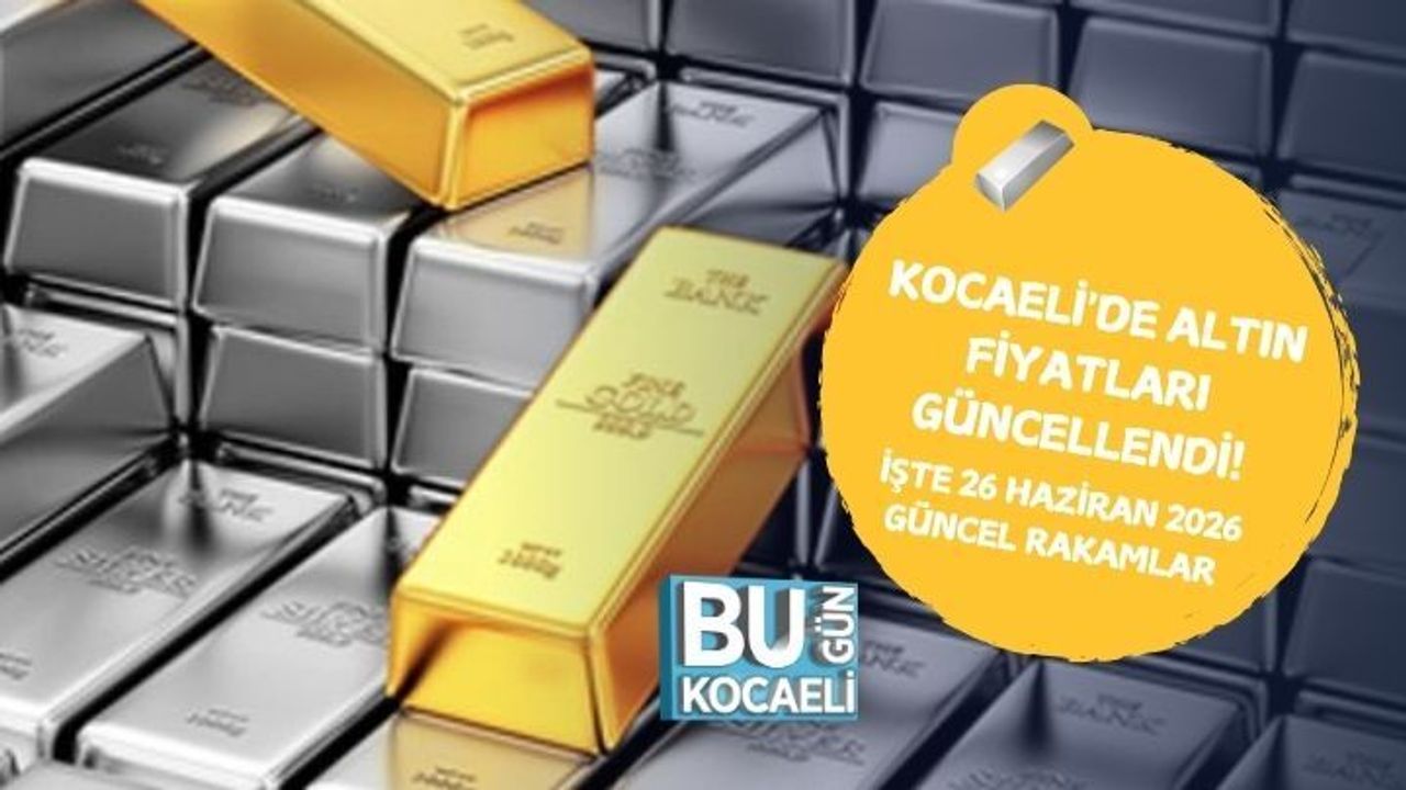 KOCAELİ'DE ALTIN FİYATLARI GÜNCELLENDİ! İŞTE 26 HAZİRAN 2026 GÜNCEL RAKAMLAR