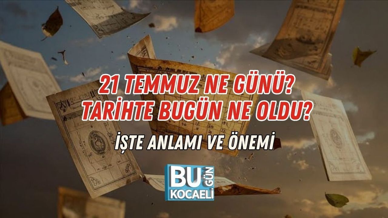 21 TEMMUZ NE GÜNÜ? TARİHTE BUGÜN NE OLDU? İŞTE ANLAMI VE ÖNEMİ