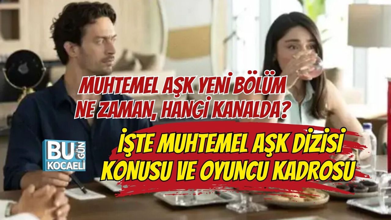 MUHTEMEL AŞK YENİ BÖLÜM NE ZAMAN, HANGİ KANALDA? İŞTE MUHTEMEL AŞK DİZİSİ KONUSU VE OYUNCU KADROSU
