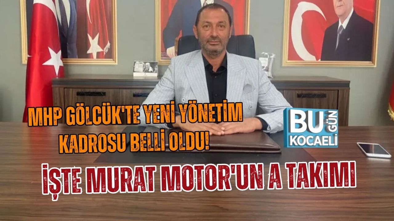 MHP GÖLCÜK'TE YENİ YÖNETİM KADROSU BELLİ OLDU! İŞTE MURAT MOTOR'UN A TAKIMI