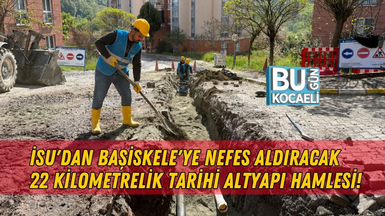 İSU'DAN BAŞİSKELE'YE NEFES ALDIRACAK 22 KİLOMETRELİK TARİHİ ALTYAPI HAMLESİ!