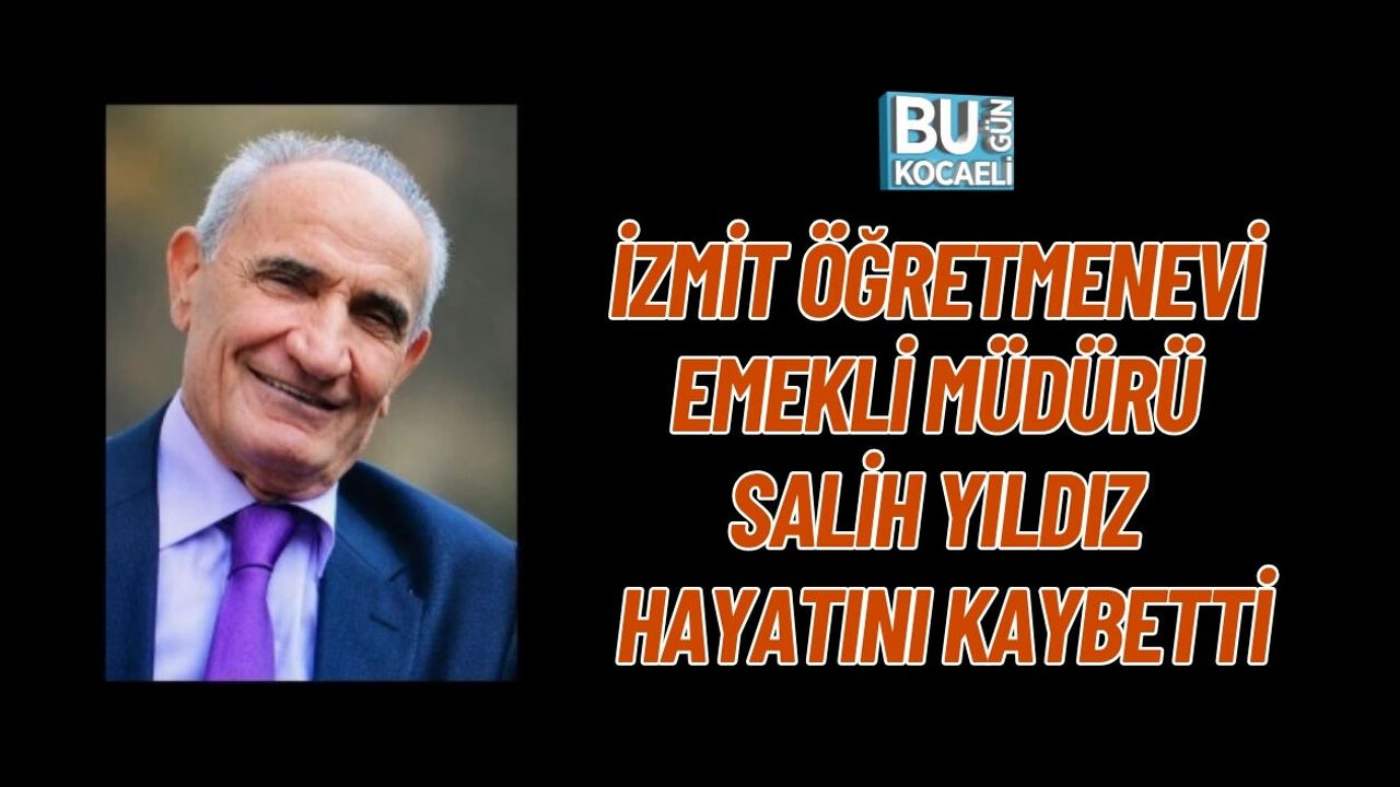 İZMİT ÖĞRETMENEVİ EMEKLİ MÜDÜRÜ SALİH YILDIZ HAYATINI KAYBETTİ