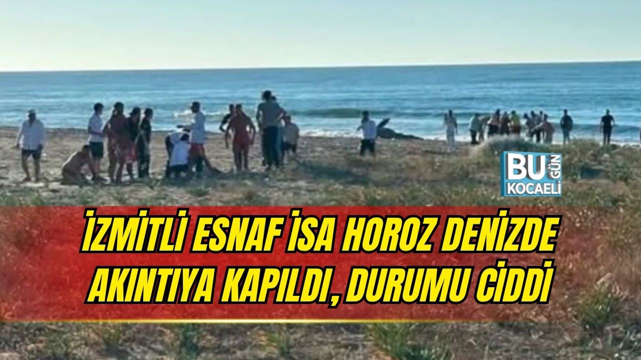 İZMİTLİ ESNAF İSA HOROZ DENİZDE AKINTIYA KAPILDI, DURUMU CİDDİ