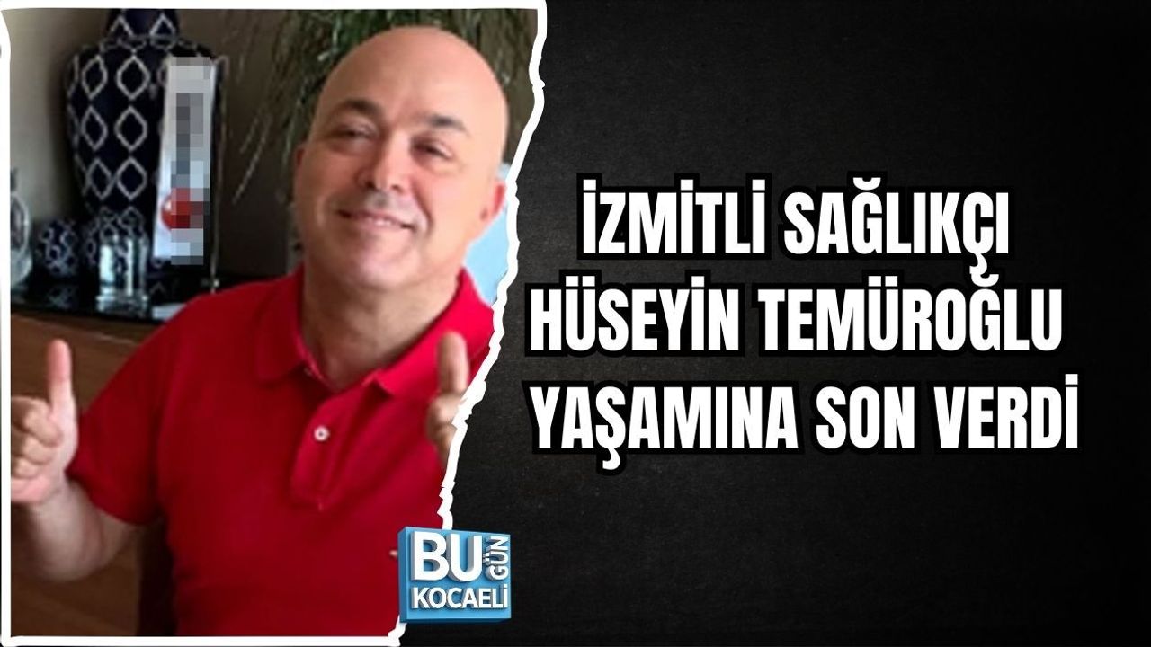İZMİTLİ SAĞLIKÇI HÜSEYİN TEMÜROĞLU YAŞAMINA SON VERDİ