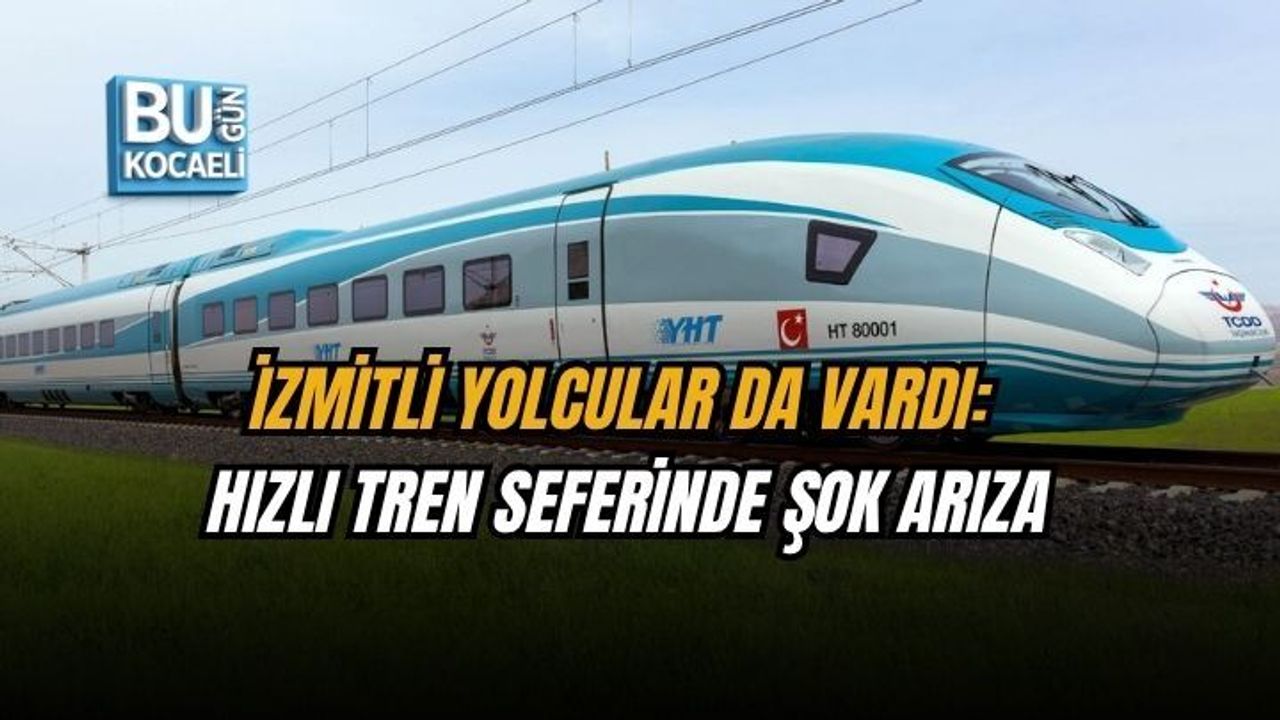 İZMİTLİ YOLCULAR DA VARDI: HIZLI TREN SEFERİNDE ŞOK ARIZA