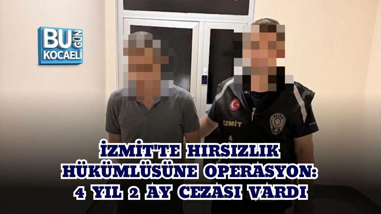 İZMİT'TE HIRSIZLIK HÜKÜMLÜSÜNE OPERASYON: 4 YIL 2 AY CEZASI VARDI