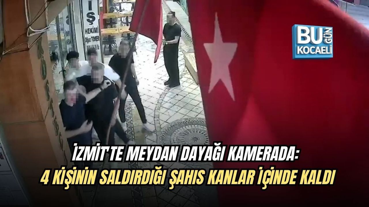 İZMİT'TE MEYDAN DAYAĞI KAMERADA: 4 KİŞİNİN SALDIRDIĞI ŞAHIS KANLAR İÇİNDE KALDI