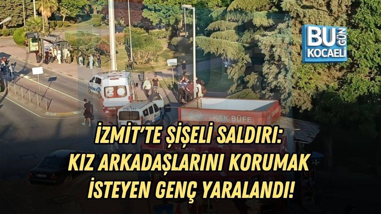 İZMİT'TE ŞİŞELİ SALDIRI: KIZ ARKADAŞLARINI KORUMAK İSTEYEN GENÇ YARALANDI!