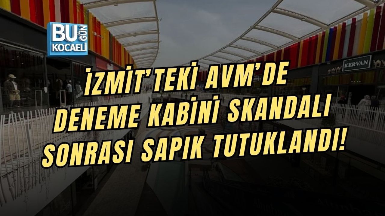 İZMİT’TEKİ AVM’DE DENEME KABİNİ SKANDALI SONRASI SAPIK TUTUKLANDI!