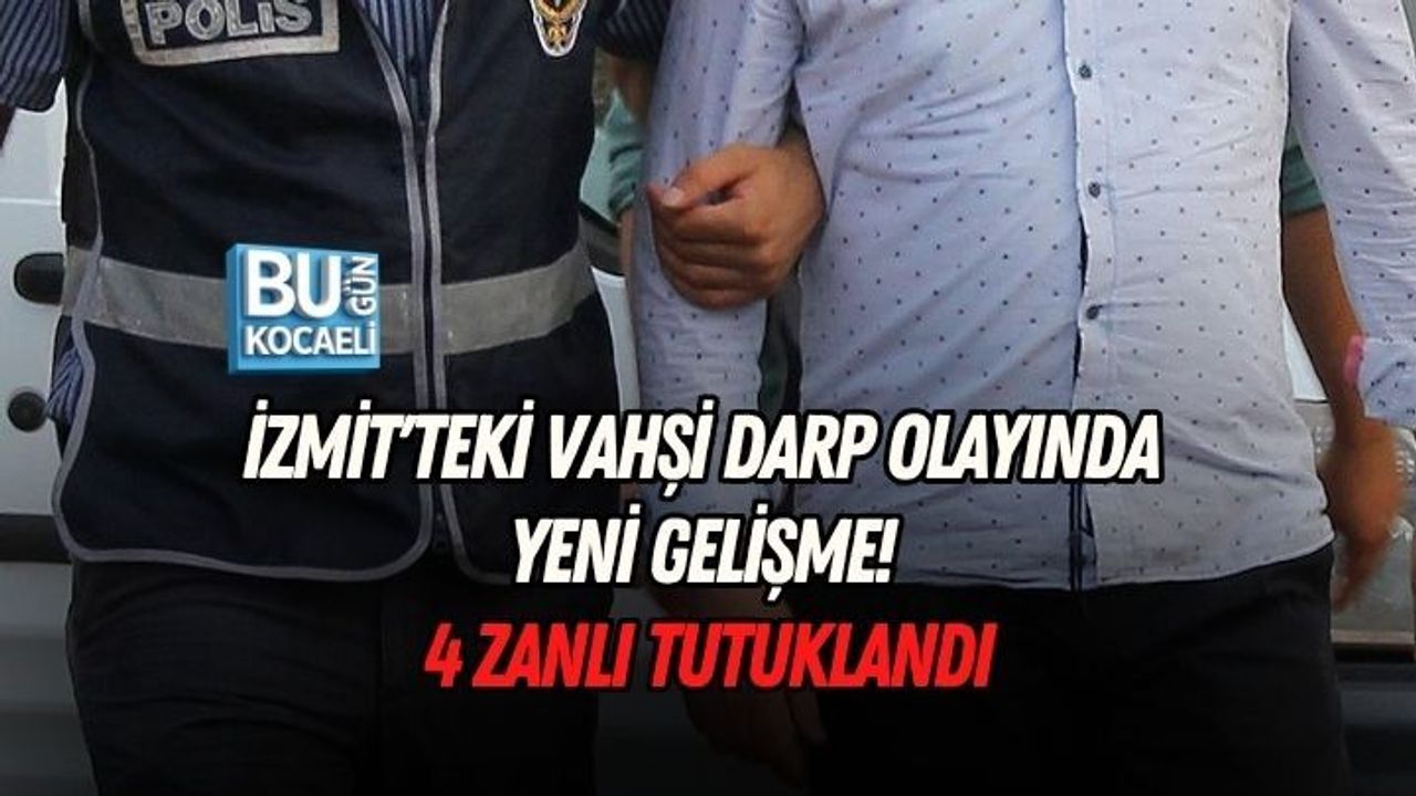 İZMİT'TEKİ VAHŞİ DARP OLAYINDA YENİ GELİŞME! 4 ZANLI TUTUKLANDI