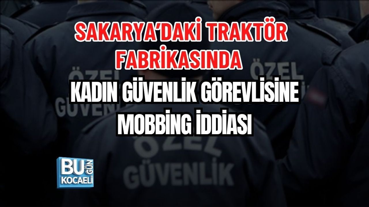 SAKARYA’DAKİ TRAKTÖR FABRİKASINDA KADIN GÜVENLİK GÖREVLİSİNE MOBBİNG İDDİASI