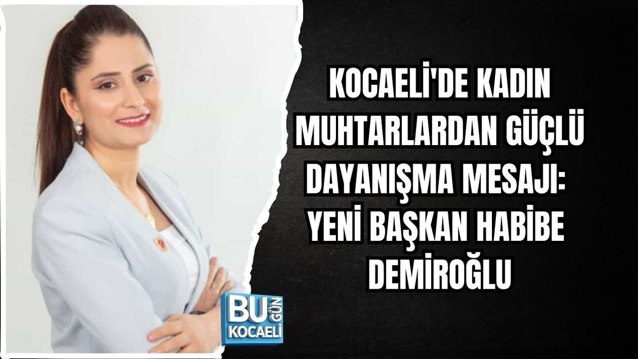 KOCAELİ'DE KADIN MUHTARLARDAN GÜÇLÜ DAYANIŞMA MESAJI: YENİ BAŞKAN HABİBE DEMİROĞLU