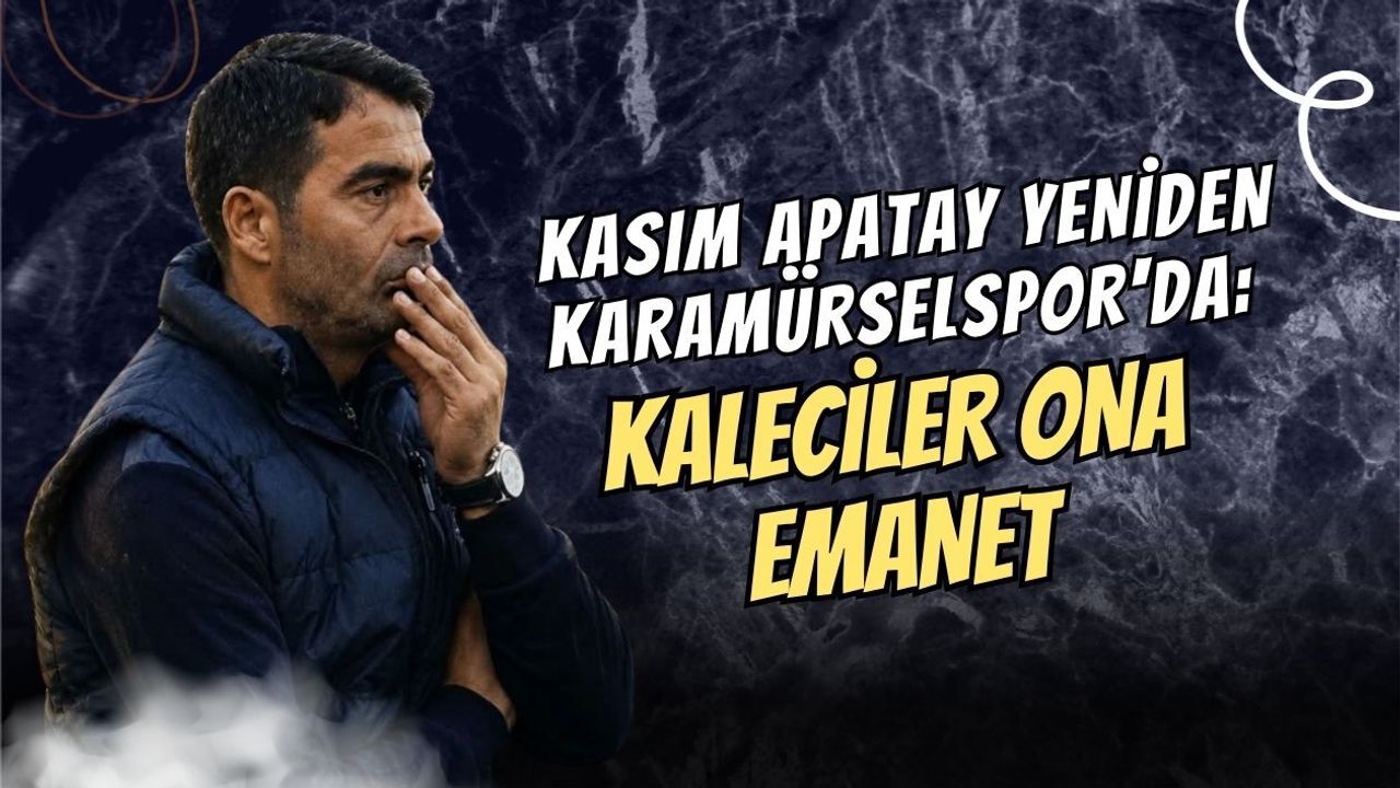 KASIM APATAY YENİDEN KARAMÜRSELSPOR'DA: KALECİLER ONA EMANET