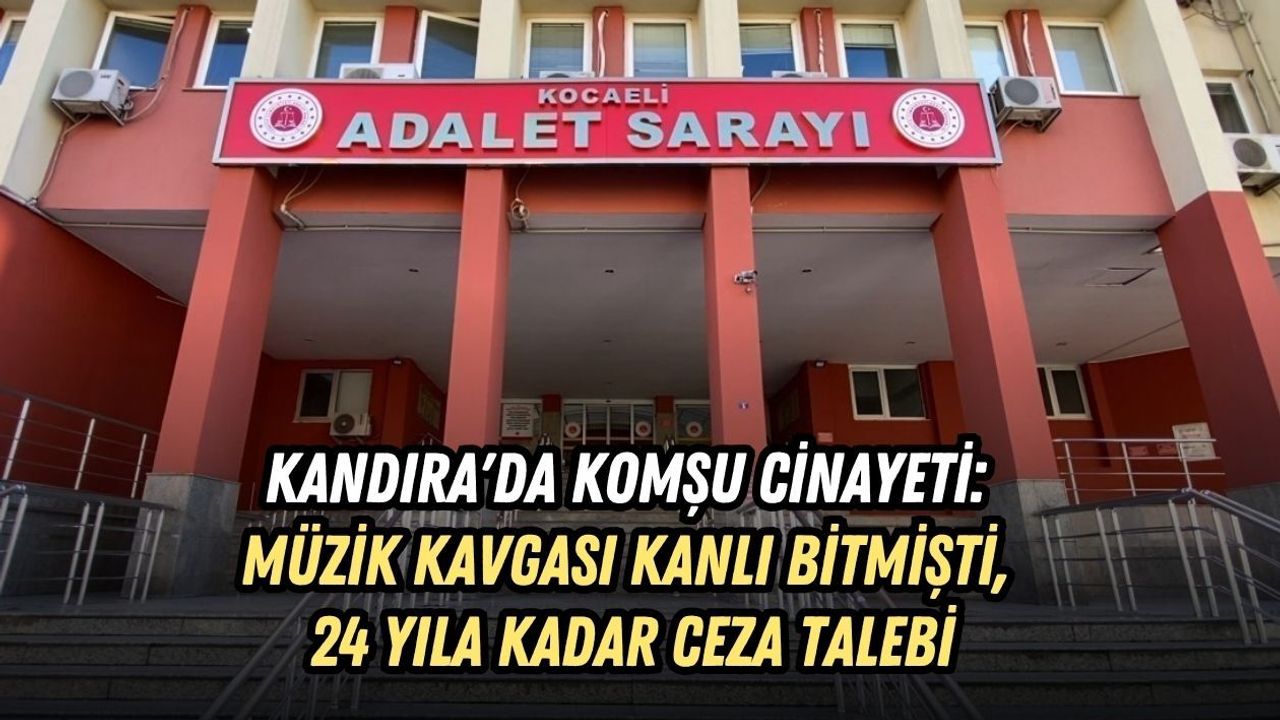 KANDIRA'DA KOMŞU CİNAYETİ: MÜZİK KAVGASI KANLI BİTMİŞTİ, 24 YILA KADAR CEZA TALEBİ