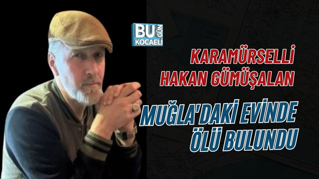 KARAMÜRSELLİ HAKAN GÜMÜŞALAN MUĞLA'DAKİ EVİNDE ÖLÜ BULUNDU