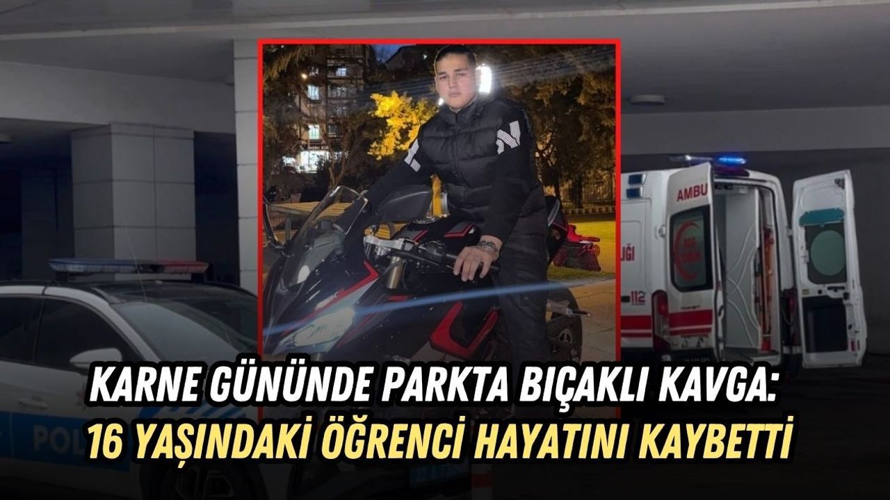 KARNE GÜNÜNDE PARKTA BIÇAKLI KAVGA: 16 YAŞINDAKİ ÖĞRENCİ HAYATINI KAYBETTİ