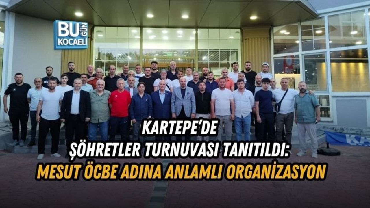 KARTEPE’DE ŞÖHRETLER TURNUVASI TANITILDI: MESUT ÖCBE ADINA ANLAMLI ORGANİZASYON