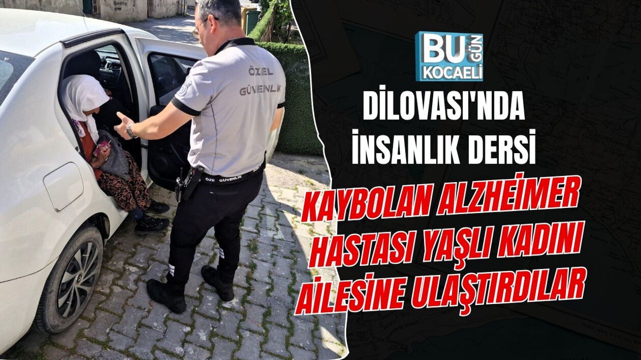DİLOVASI'NDA İNSANLIK DERSİ KAYBOLAN ALZHEİMER HASTASI YAŞLI KADINI AİLESİNE ULAŞTIRDILAR